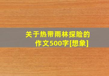 关于热带雨林探险的作文500字[想象]